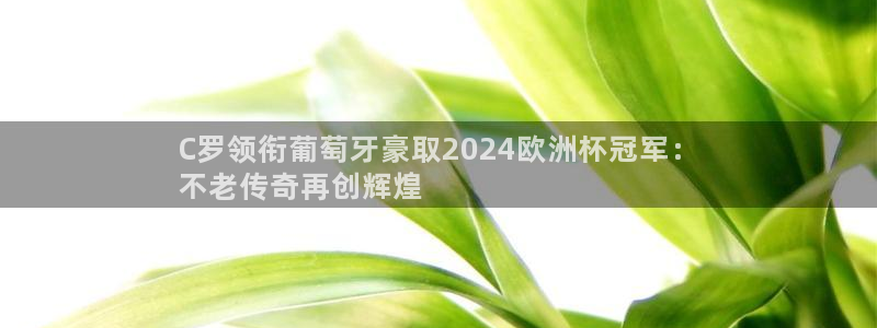 买欧洲杯的竞猜在那个app|C罗领衔葡萄牙豪取2024欧洲杯冠军：
不老传奇再创辉煌