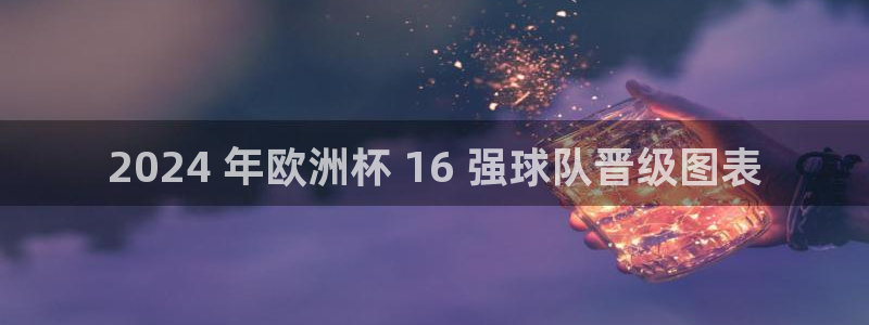 欧洲杯下单网址|2024 年欧洲杯 16 强球队晋级图表