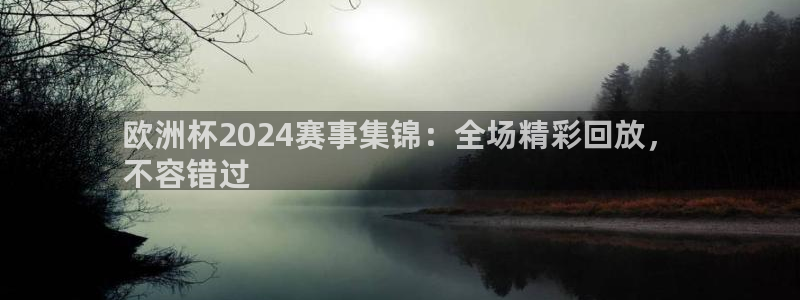 买足球平台哪个比较好|欧洲杯2024赛事集锦：全场精彩回放，
不容错过