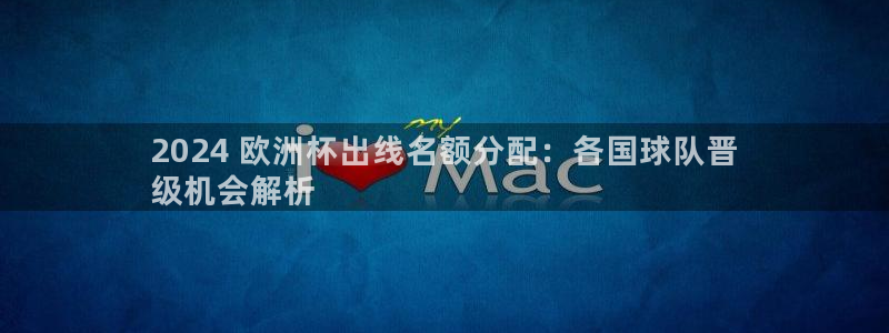 欧洲杯下赌注平台|2024 欧洲杯出线名额分配：各国球队晋
级机会解析