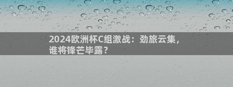 欧洲杯指定投注网站|2024欧洲杯C组激战：劲旅云集，
谁将锋芒毕露？